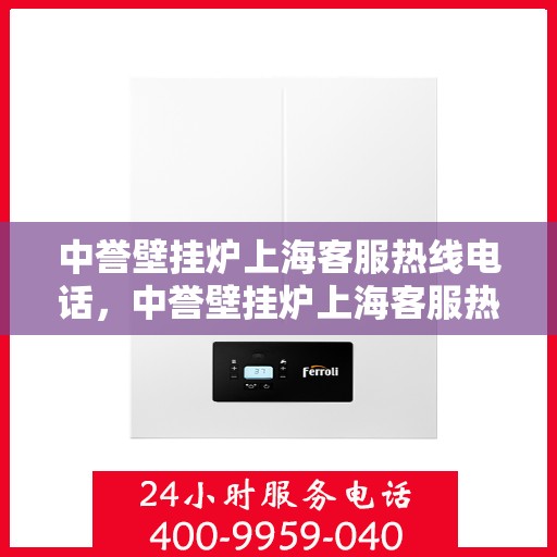 中誉壁挂炉上海客服热线电话，中誉壁挂炉上海客服热线电话一览，专业解答您的疑问！