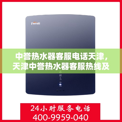 中誉热水器客服电话天津，天津中誉热水器客服热线及售后服务电话