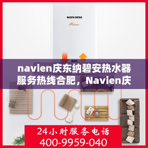 navien庆东纳碧安热水器服务热线合肥，Navien庆东纳碧安热水器合肥服务热线详解