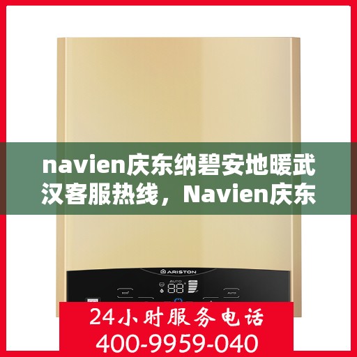 navien庆东纳碧安地暖武汉客服热线，Navien庆东纳碧安地暖武汉客服热线详解