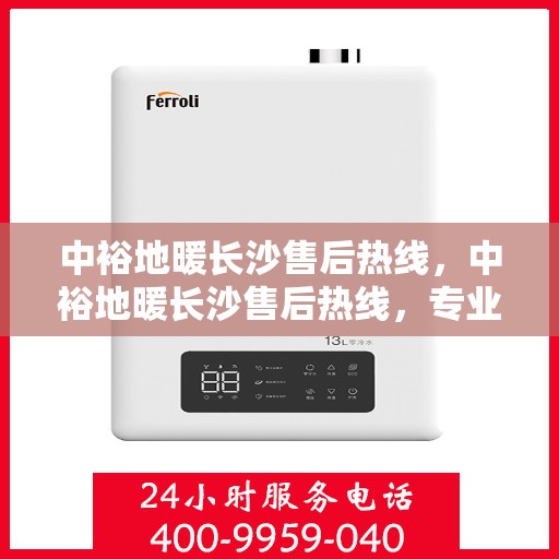 中裕地暖长沙售后热线，中裕地暖长沙售后热线，专业维修，贴心服务，一站式解决您的地暖问题