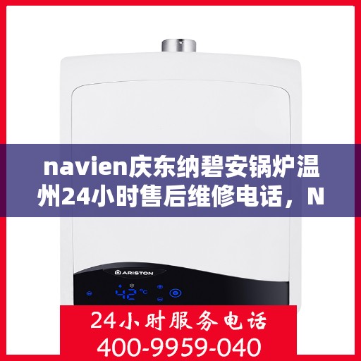 navien庆东纳碧安锅炉温州24小时售后维修电话，Navien庆东纳碧安锅炉温州全天候售后维修服务热线