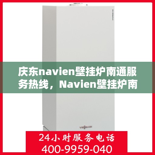 庆东navien壁挂炉南通服务热线，Navien壁挂炉南通专业服务热线，为您的温暖生活保驾护航