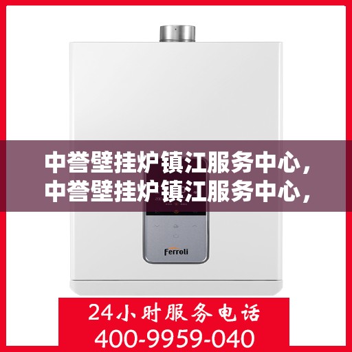 中誉壁挂炉镇江服务中心，中誉壁挂炉镇江服务中心，专业维修与优质服务并重