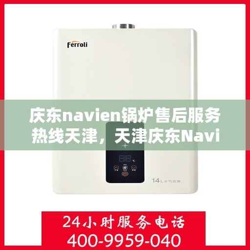 庆东navien锅炉售后服务热线天津，天津庆东Navien锅炉售后服务热线及支持团队