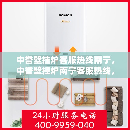 中誉壁挂炉客服热线南宁，中誉壁挂炉南宁客服热线，专业解答，温暖您的生活
