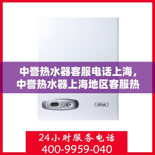 中誉热水器客服电话上海，中誉热水器上海地区客服热线