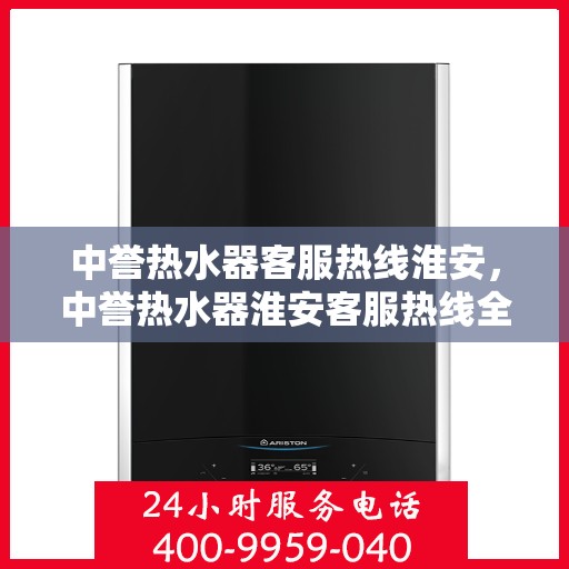 中誉热水器客服热线淮安，中誉热水器淮安客服热线全解析