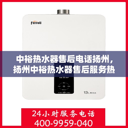 中裕热水器售后电话扬州，扬州中裕热水器售后服务热线及电话全攻略