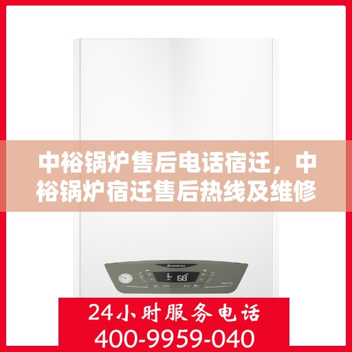 中裕锅炉售后电话宿迁，中裕锅炉宿迁售后热线及维修服务指南