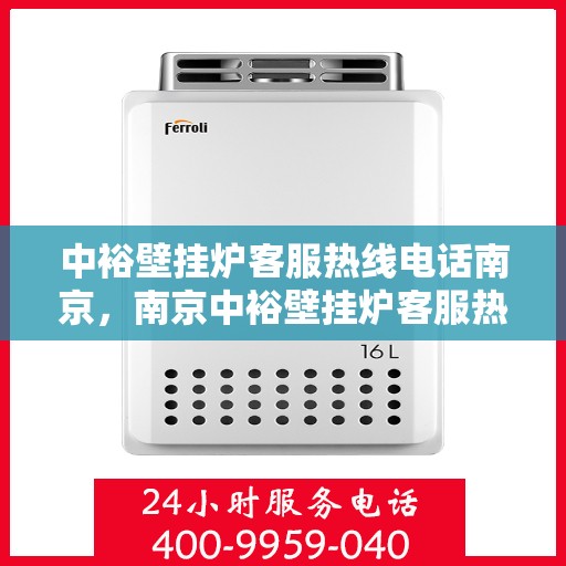 中裕壁挂炉客服热线电话南京，南京中裕壁挂炉客服热线电话，专业解决您的壁挂炉问题
