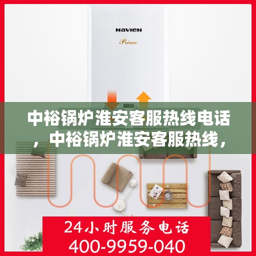 中裕锅炉淮安客服热线电话，中裕锅炉淮安客服热线，专业服务的连接桥梁