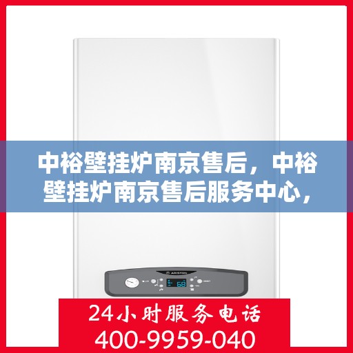 中裕壁挂炉南京售后，中裕壁挂炉南京售后服务中心，专业维修与保养一站式解决方案