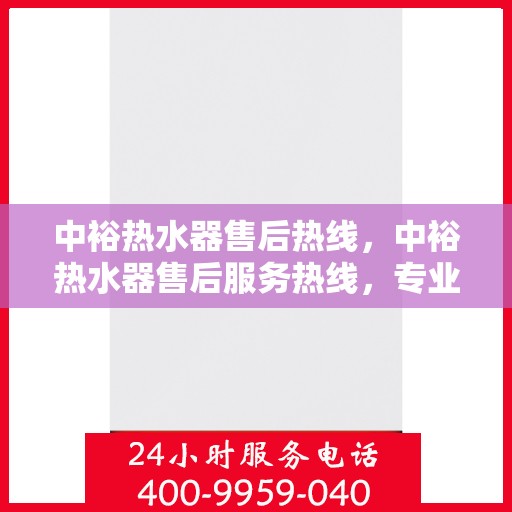 中裕热水器售后热线，中裕热水器售后服务热线，专业解决您的热水器问题