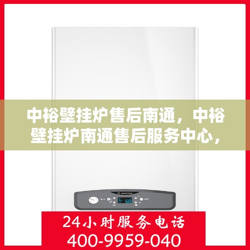 中裕壁挂炉售后南通，中裕壁挂炉南通售后服务中心，专业维修与贴心服务
