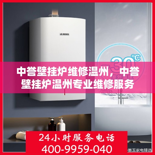 中誉壁挂炉维修温州，中誉壁挂炉温州专业维修服务