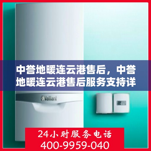 中誉地暖连云港售后，中誉地暖连云港售后服务支持详解