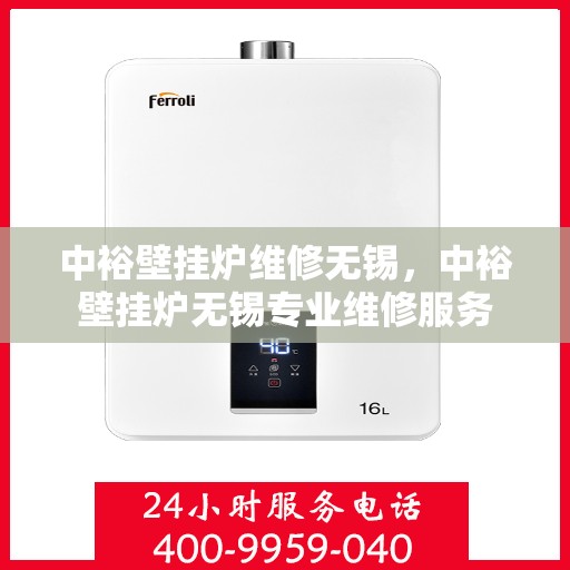中裕壁挂炉维修无锡，中裕壁挂炉无锡专业维修服务
