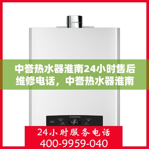 中誉热水器淮南24小时售后维修电话，中誉热水器淮南全天候售后维修服务热线