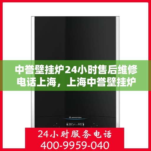 中誉壁挂炉24小时售后维修电话上海，上海中誉壁挂炉全天候售后维修服务热线
