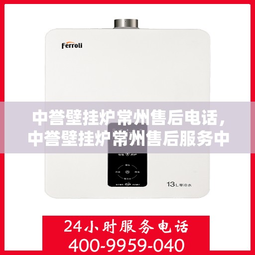 中誉壁挂炉常州售后电话，中誉壁挂炉常州售后服务中心联系电话