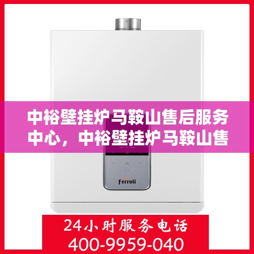 中裕壁挂炉马鞍山售后服务中心，中裕壁挂炉马鞍山售后服务中心，专业维修，贴心服务