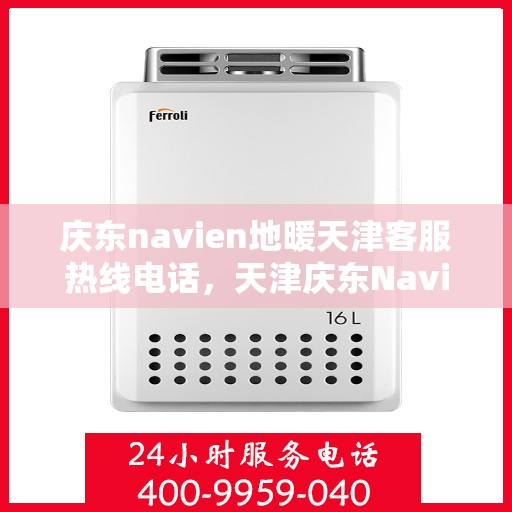 庆东navien地暖天津客服热线电话，天津庆东Navien地暖客服热线电话，专业解答与售后无忧服务
