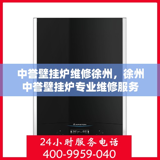 中誉壁挂炉维修徐州，徐州中誉壁挂炉专业维修服务