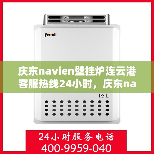 庆东navien壁挂炉连云港客服热线24小时，庆东navien壁挂炉连云港全天候客服热线，暖心服务不打烊
