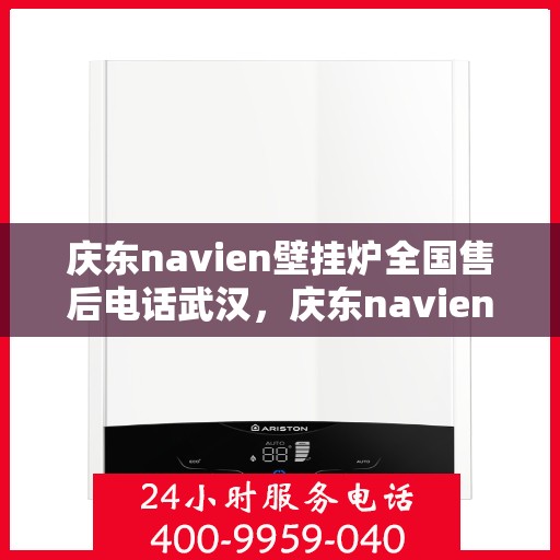 庆东navien壁挂炉全国售后电话武汉，庆东navien壁挂炉武汉售后专线，全国售后电话及维修服务解析