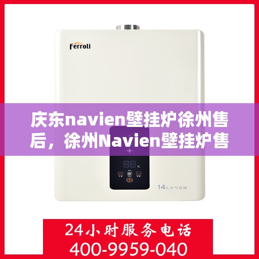 庆东navien壁挂炉徐州售后，徐州Navien壁挂炉售后服务中心，专业庆东壁挂炉维修与保障