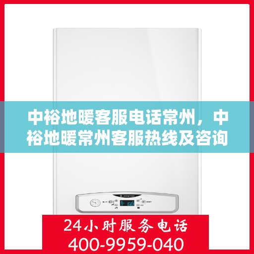 中裕地暖客服电话常州，中裕地暖常州客服热线及咨询解答