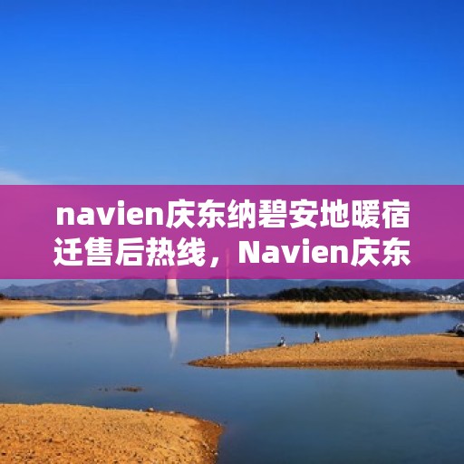 navien庆东纳碧安地暖宿迁售后热线，Navien庆东纳碧安地暖宿迁售后服务热线及维修指南