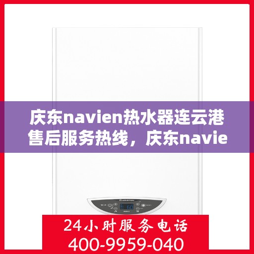 庆东navien热水器连云港售后服务热线，庆东navien热水器连云港专业售后服务热线，贴心解决您的热水问题