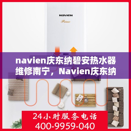 navien庆东纳碧安热水器维修南宁，Navien庆东纳碧安热水器南宁维修专业服务