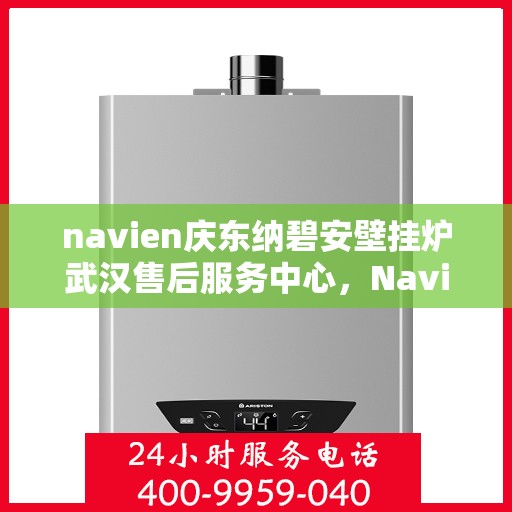 navien庆东纳碧安壁挂炉武汉售后服务中心，Navien庆东纳碧安壁挂炉武汉售后服务中心，专业维修与贴心服务
