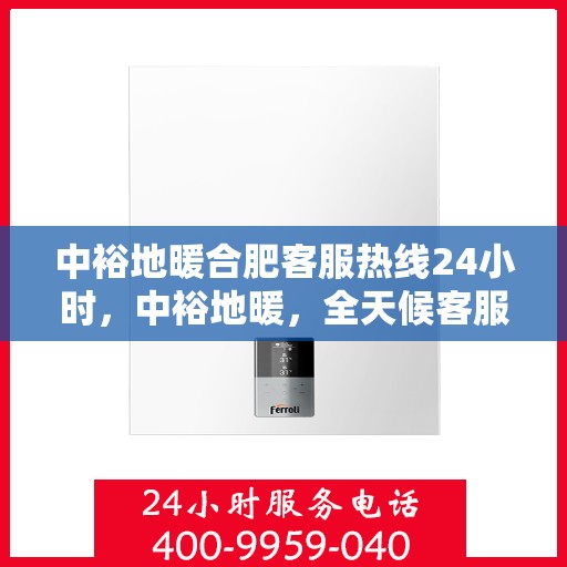 中裕地暖合肥客服热线24小时，中裕地暖，全天候客服热线，温暖服务不打烊