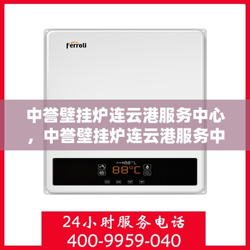 中誉壁挂炉连云港服务中心，中誉壁挂炉连云港服务中心，专业维修与优质服务并行