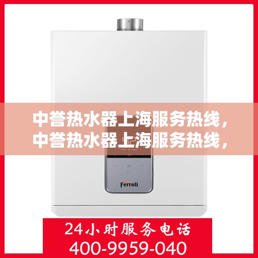 中誉热水器上海服务热线，中誉热水器上海服务热线，专业维修、安装与售后支持团队为您服务
