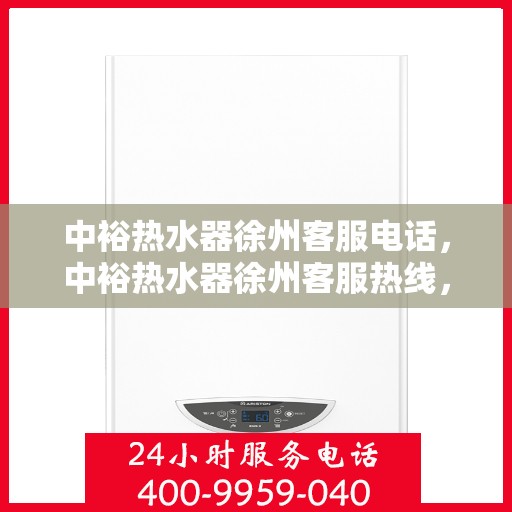 中裕热水器徐州客服电话，中裕热水器徐州客服热线，专业解答，贴心服务