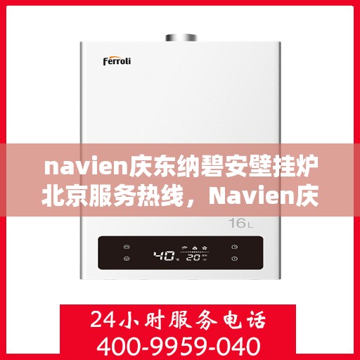 navien庆东纳碧安壁挂炉北京服务热线，Navien庆东纳碧安壁挂炉北京服务热线，专业团队为您提供全方位售后支持