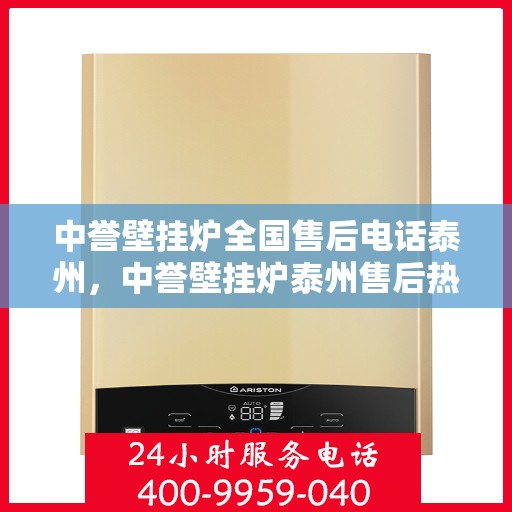 中誉壁挂炉全国售后电话泰州，中誉壁挂炉泰州售后热线及全国售后服务电话汇总