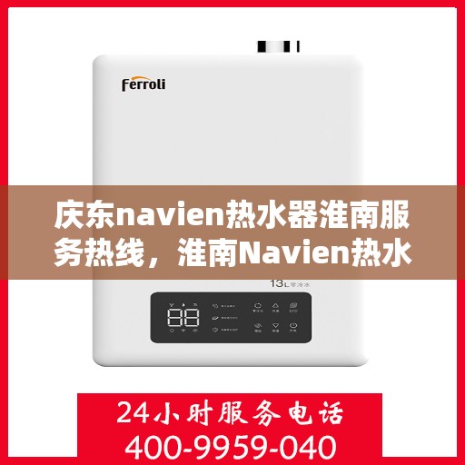 庆东navien热水器淮南服务热线，淮南Navien热水器专业服务热线，庆东navien热水器维修与咨询热线启动！
