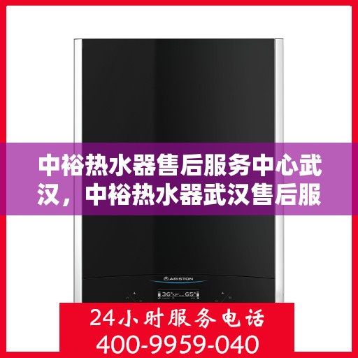 中裕热水器售后服务中心武汉，中裕热水器武汉售后服务中心，专业维修，贴心服务