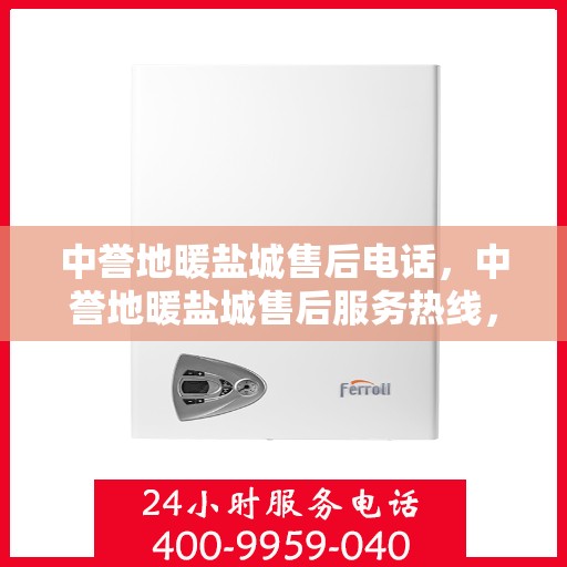 中誉地暖盐城售后电话，中誉地暖盐城售后服务热线，专业解决您的地暖问题！