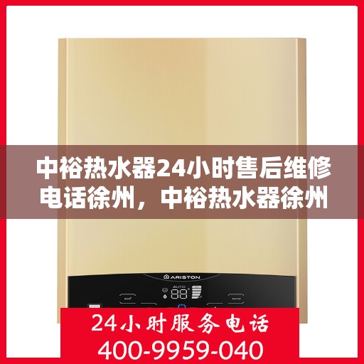 中裕热水器24小时售后维修电话徐州，中裕热水器徐州24小时售后维修服务热线