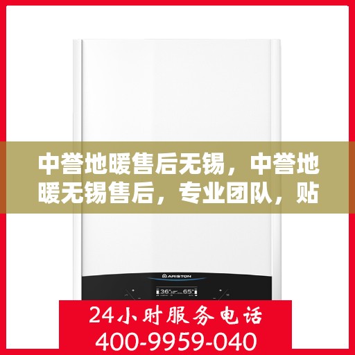中誉地暖售后无锡，中誉地暖无锡售后，专业团队，贴心服务