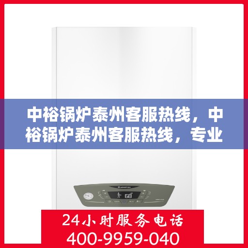 中裕锅炉泰州客服热线，中裕锅炉泰州客服热线，专业解答，贴心服务