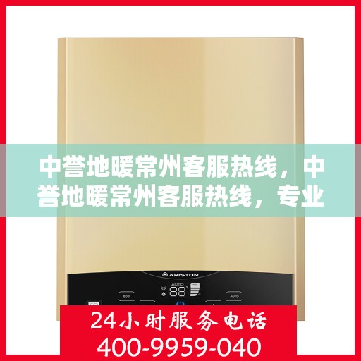 中誉地暖常州客服热线，中誉地暖常州客服热线，专业解答，温暖您的生活
