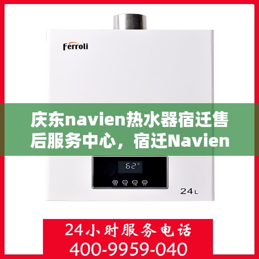 庆东navien热水器宿迁售后服务中心，宿迁Navien热水器售后服务中心，庆东品牌的专业维修与关怀